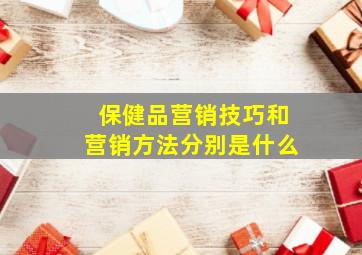 保健品营销技巧和营销方法分别是什么