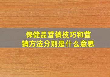 保健品营销技巧和营销方法分别是什么意思