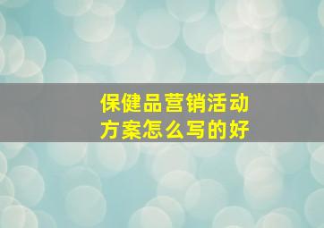 保健品营销活动方案怎么写的好