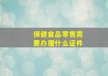 保健食品零售需要办理什么证件