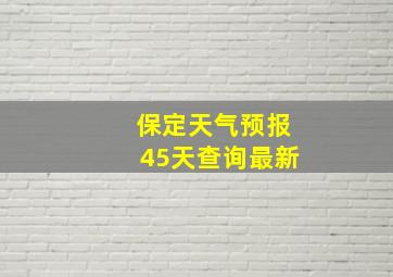 保定天气预报45天查询最新