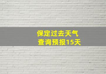 保定过去天气查询预报15天