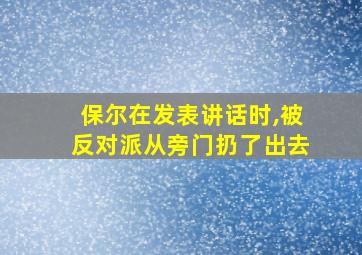 保尔在发表讲话时,被反对派从旁门扔了出去