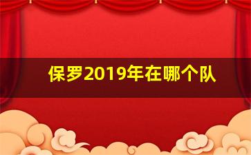 保罗2019年在哪个队