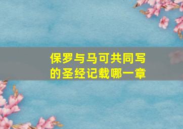 保罗与马可共同写的圣经记载哪一章