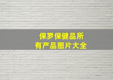 保罗保健品所有产品图片大全