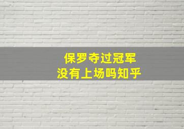 保罗夺过冠军没有上场吗知乎