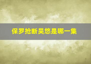 保罗抢断吴悠是哪一集