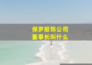 保罗服饰公司董事长叫什么