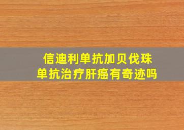 信迪利单抗加贝伐珠单抗治疗肝癌有奇迹吗