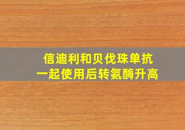 信迪利和贝伐珠单抗一起使用后转氨酶升高