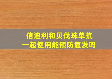 信迪利和贝伐珠单抗一起使用能预防复发吗