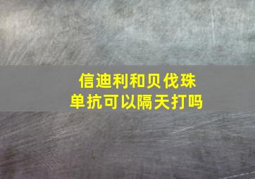 信迪利和贝伐珠单抗可以隔天打吗