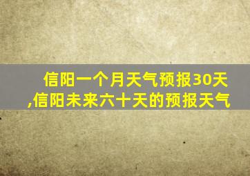 信阳一个月天气预报30天,信阳未来六十天的预报天气