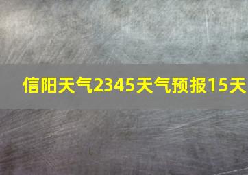 信阳天气2345天气预报15天