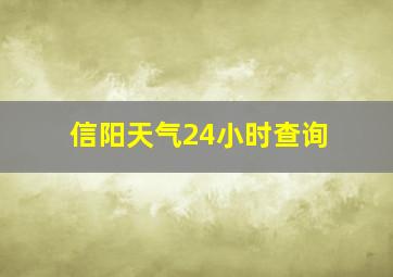 信阳天气24小时查询