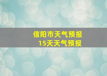 信阳市天气预报15天天气预报