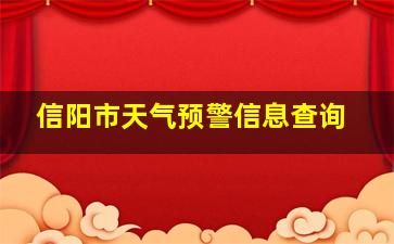 信阳市天气预警信息查询