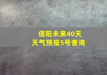 信阳未来40天天气预报5号查询