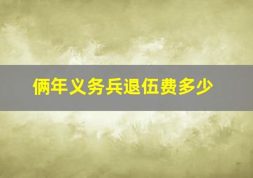 俩年义务兵退伍费多少