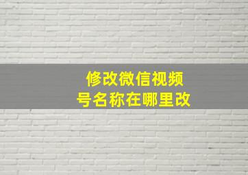 修改微信视频号名称在哪里改