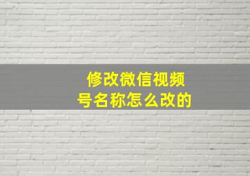 修改微信视频号名称怎么改的