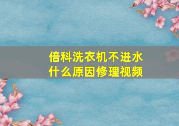 倍科洗衣机不进水什么原因修理视频