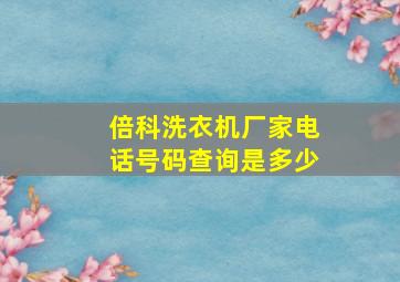 倍科洗衣机厂家电话号码查询是多少