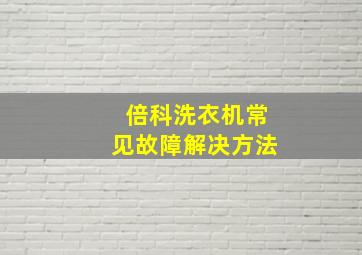 倍科洗衣机常见故障解决方法