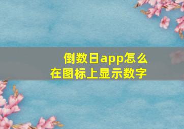 倒数日app怎么在图标上显示数字