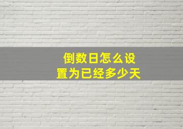 倒数日怎么设置为已经多少天