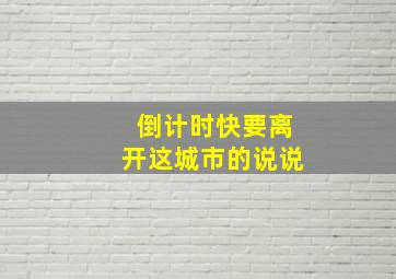 倒计时快要离开这城市的说说