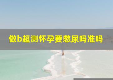 做b超测怀孕要憋尿吗准吗