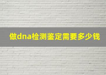 做dna检测鉴定需要多少钱