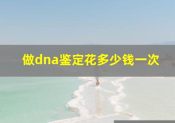 做dna鉴定花多少钱一次