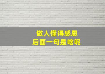 做人懂得感恩后面一句是啥呢