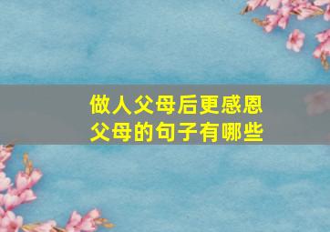 做人父母后更感恩父母的句子有哪些