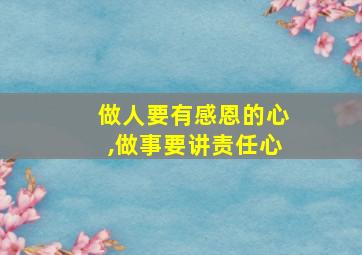 做人要有感恩的心,做事要讲责任心