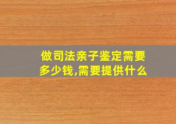 做司法亲子鉴定需要多少钱,需要提供什么