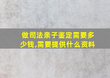 做司法亲子鉴定需要多少钱,需要提供什么资料