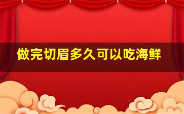 做完切眉多久可以吃海鲜