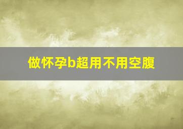 做怀孕b超用不用空腹