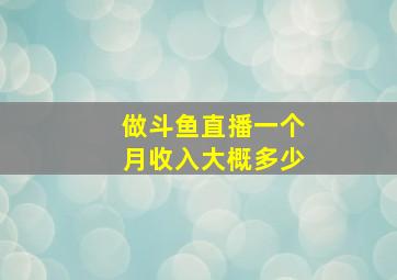 做斗鱼直播一个月收入大概多少