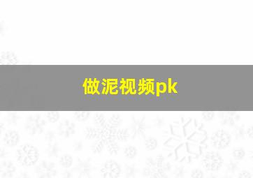 做泥视频pk