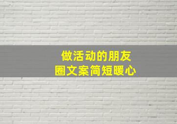 做活动的朋友圈文案简短暖心