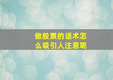 做股票的话术怎么吸引人注意呢