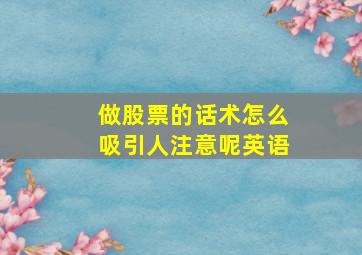 做股票的话术怎么吸引人注意呢英语