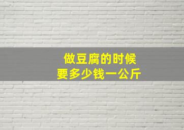 做豆腐的时候要多少钱一公斤