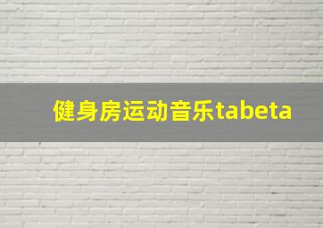 健身房运动音乐tabeta