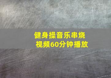 健身操音乐串烧视频60分钟播放